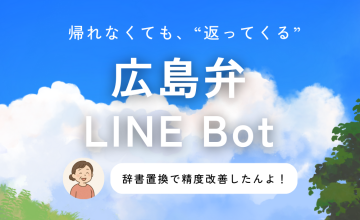 辞書置換で方言精度を改善！帰省代わりに作った「広島弁LINE Bot」