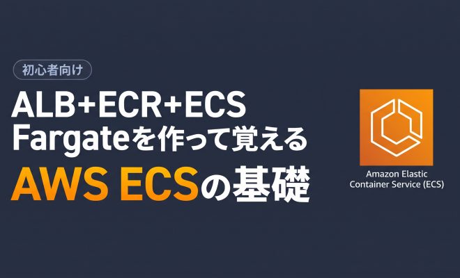 【第1回】ALB+ECR+ECS Fargateを作って覚えるAWS ECSの基礎